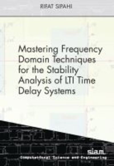 Mastering Frequency Domain Techniques for the Stability Analysis of LTI Time Delay Systems - Computational Science and Engineering - Rifat Sipahi - Livros - Society for Industrial & Applied Mathema - 9781611975710 - 30 de junho de 2019