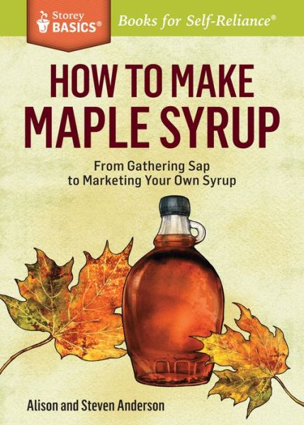 How to Make Maple Syrup: From Gathering Sap to Marketing Your Own Syrup. A Storey BASICS® Title - Alison Anderson - Books - Workman Publishing - 9781612121710 - February 25, 2014