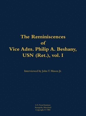The Reminiscences of Vice Adm. Philip A. Beshany, USN (Ret.), vol. I: 1914-2011 - - Bøger - Naval Institute Press - 9781682690710 - 1981