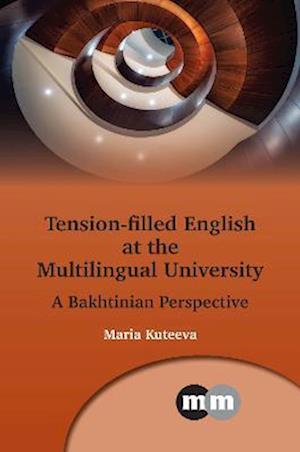 Cover for Maria Kuteeva · Tension-Filled English at the Multilingual University: A Bakhtinian Perspective - Multilingual Matters (Hardcover Book) (2023)