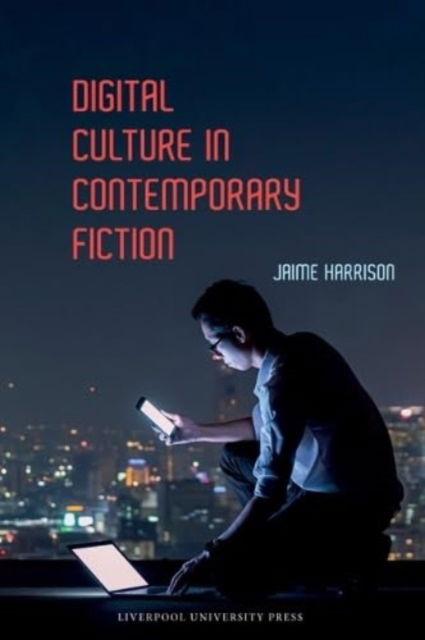 Digital Culture in Contemporary Fiction - Liverpool Science Fiction Texts & Studies - Jaime Harrison - Livres - Liverpool University Press - 9781802074710 - 2 avril 2024