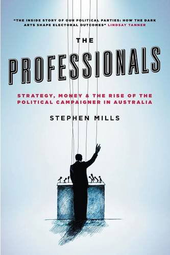 Cover for Stephen Mills · The Professionals: Strategy, Money and the Rise of the Political Campaigner in Australia (Paperback Book) (2014)