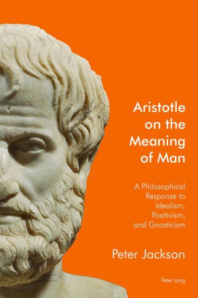 Aristotle on the Meaning of Man: A Philosophical Response to Idealism, Positivism, and Gnosticism - Peter Jackson - Bøker - Peter Lang Ltd - 9781906165710 - 31. august 2016