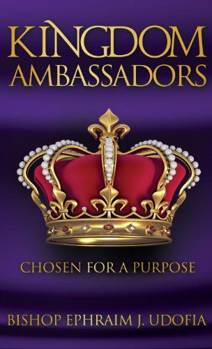 Cover for Bishop Ephraim J. Udofia · Kingdom Ambassadors: Chosen for a Purpose (Hardcover Book) (2013)