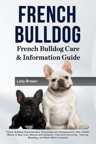 French Bulldog French Bulldog Characteristics, Personality and Temperament, Diet, Health, Where to Buy, Cost, Rescue and Adoption, Care and Grooming, ... French Bulldog Care & Information Guide - Lolly Brown - Books - NRB Publishing - 9781941070710 - September 3, 2016