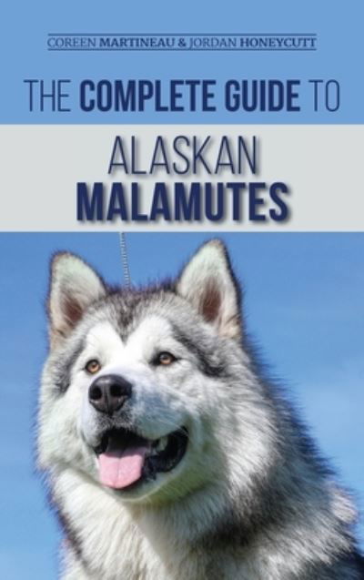 Cover for Coreen Martineau · The Complete Guide to Alaskan Malamutes: Finding, Training, Properly Exercising, Grooming, and Raising a Happy and Healthy Alaskan Malamute Puppy (Hardcover Book) (2020)