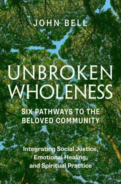 Unbroken Wholeness: Six Pathways to the Beloved Community: Integrating Social Justice, Emotional Healing, and Spiritual Practice - John Bell - Boeken - Parallax Press - 9781952692710 - 30 april 2024