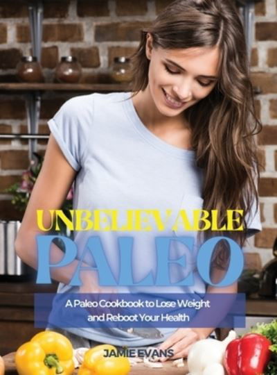 Cover for Jamie Evans · Unbelievable Paleo: A Paleo Cookbook to Lose Weight and Reboot Your Health (Hardcover Book) (2021)
