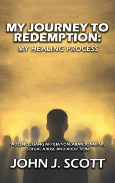 Cover for John Scott · My Journey to Redemption : Violence, Gang, Affiliation, Abandonment, Sexual Abuse and Addiction (Innbunden bok) (2022)