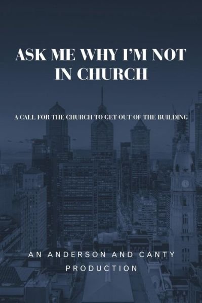 Cover for An Anderson and Canty Production · Ask Me Why I'm Not In Church: A Call for the Church to Get out of the Building (Paperback Book) (2019)