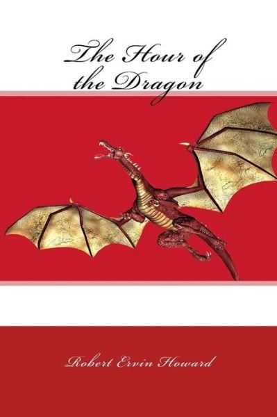 The Hour of the Dragon - Robert E Howard - Bøger - Createspace Independent Publishing Platf - 9781983494710 - 2. januar 2018