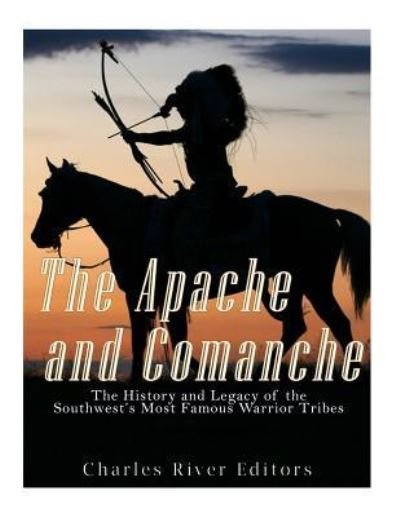 The Apache and Comanche - Charles River Editors - Bøker - Createspace Independent Publishing Platf - 9781985023710 - 4. februar 2018