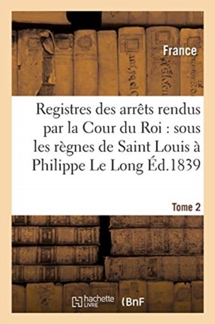 Les Olim. Registres Des Arrets Rendus Par La Cour Du Roi: de Saint Louis A Philippe Le Long. Tome 2 - France - Books - Hachette Livre - BNF - 9782014090710 - July 1, 2017