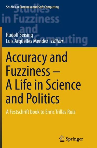 Cover for Luis Arguelles Mendez · Accuracy and Fuzziness. A Life in Science and Politics: A Festschrift book to Enric Trillas Ruiz - Studies in Fuzziness and Soft Computing (Paperback Book) [Softcover reprint of the original 1st ed. 2015 edition] (2016)