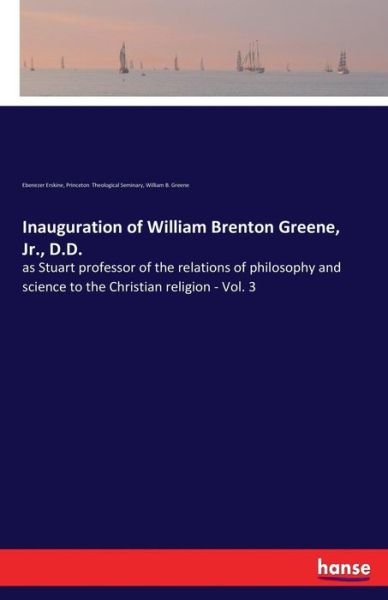 Cover for Ebenezer Erskine · Inauguration of William Brenton Greene, Jr., D.D.: as Stuart professor of the relations of philosophy and science to the Christian religion - Vol. 3 (Paperback Book) (2017)