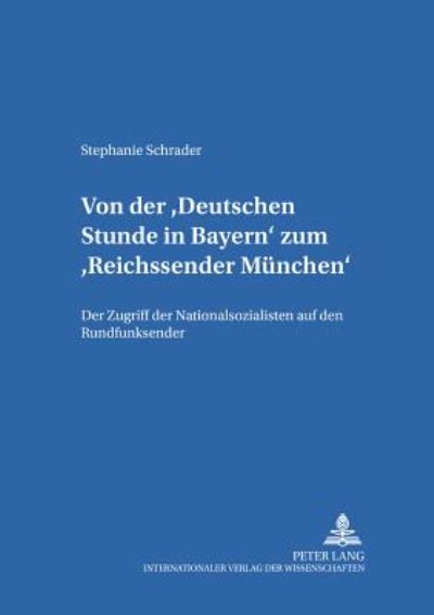 Cover for Stephanie Schrader · Von Der Deutschen Stunde in Bayern Zum Reichssender Muenchen: Der Zugriff Der Nationalsozialisten Auf Den Rundfunk - Studien Zur Geschichte Des Bayerischen Rundfunks, (Paperback Book) [German edition] (2002)