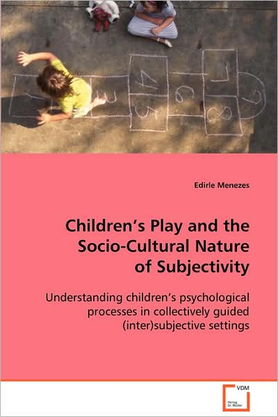 Cover for Edirle Menezes · Children's Play and the Socio-cultural Nature Ofsubjectivity: Understanding Children's Psychological Processes Incollectively Guided (Inter)subjective Settings. (Paperback Book) (2008)