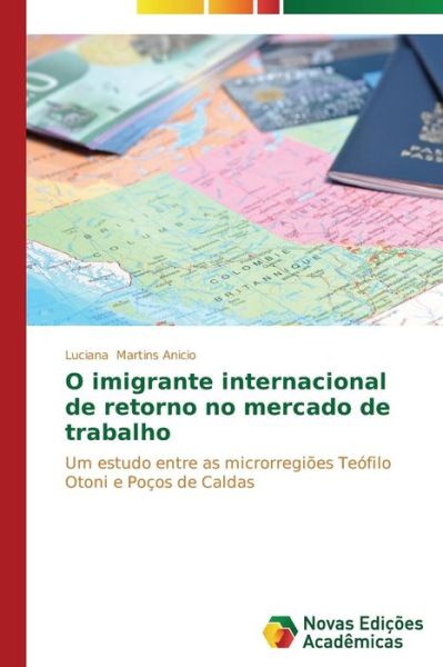 Cover for Luciana Martins Anicio · O Imigrante Internacional De Retorno No Mercado De Trabalho: Um Estudo Entre As Microrregiões Teófilo Otoni E Poços De Caldas (Paperback Book) [Portuguese edition] (2014)