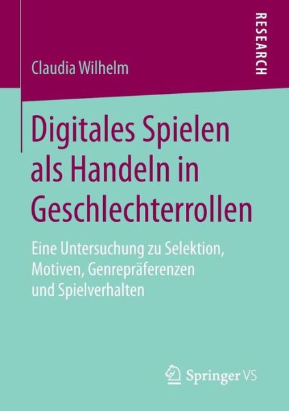 Cover for Claudia Wilhelm · Digitales Spielen ALS Handeln in Geschlechterrollen: Eine Untersuchung Zu Selektion, Motiven, Genrepraferenzen Und Spielverhalten (Paperback Book) [2015 edition] (2014)