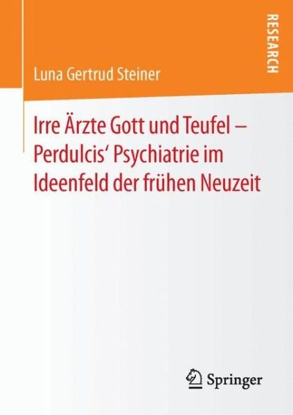 Cover for Luna Gertrud Steiner · Irre AErzte Gott Und Teufel - Perdulcis' Psychiatrie Im Ideenfeld Der Fruhen Neuzeit (Taschenbuch) [1. Aufl. 2016 edition] (2016)