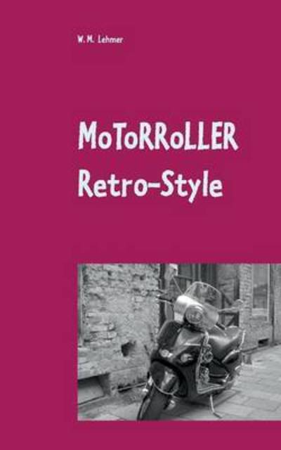 Cover for Wolfgang M Lehmer · Motorroller Retro-Style: Wissenswertes uber Retro-Roller (Paperback Book) (2016)