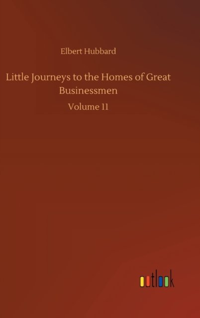Cover for Elbert Hubbard · Little Journeys to the Homes of Great Businessmen: Volume 11 (Hardcover bog) (2020)