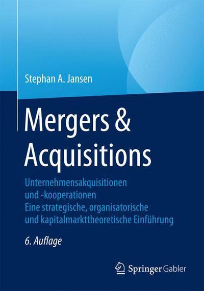 Cover for Stephan A Jansen · Mergers &amp; Acquisitions: Unternehmensakquisitionen Und -Kooperationen. Eine Strategische, Organisatorische Und Kapitalmarkttheoretische Einfuhrung (Paperback Book) [6th 6., Uberarb. U. Erw. Aufl. 2016 edition] (2016)