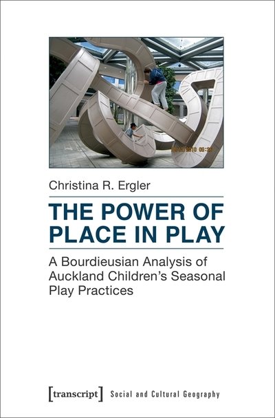 Cover for Christina R. Ergler · The Power of Place in Play – A Bourdieusian Analysis of Auckland Children's Seasonal Play Practices - Social and Cultural Geography (Paperback Book) (2020)
