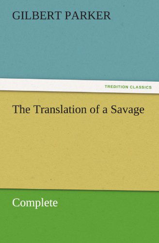 Cover for Gilbert Parker · The Translation of a Savage, Complete (Tredition Classics) (Paperback Book) (2011)