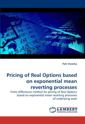 Pricing of Real Options Based on Exponential Mean Reverting Processes: Finite Differences Method for Pricing of Real Options Based on Exponential Mean Reverting Processes of Underlying Asset - Petr Veverka - Bøger - LAP LAMBERT Academic Publishing - 9783843365710 - 20. oktober 2010
