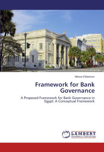 Framework for Bank Governance: a Proposed Framework for Bank Governance in Egypt: a Conceptual Framework - Mona Elbannan - Bøger - LAP LAMBERT Academic Publishing - 9783845415710 - 17. juli 2011