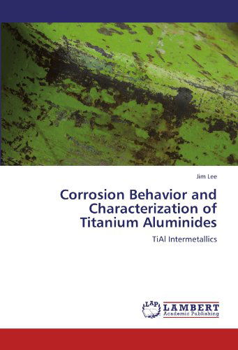 Corrosion Behavior and Characterization of Titanium Aluminides: Tial Intermetallics - Jim Lee - Books - LAP LAMBERT Academic Publishing - 9783847312710 - December 13, 2011