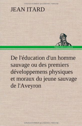 Cover for Jean Itard · De L' Ducation D'un Homme Sauvage Ou Des Premiers D Veloppemens Physiques et Moraux Du Jeune Sauvage De L'aveyron (Hardcover bog) [French edition] (2012)