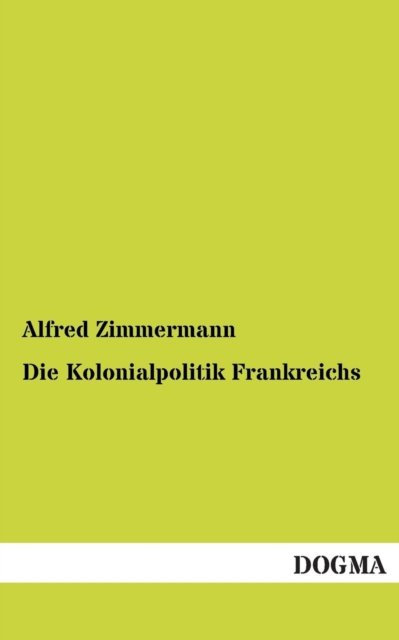 Cover for Alfred Zimmermann · Die Kolonialpolitik Frankreichs (Paperback Bog) [German edition] (2012)