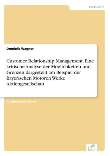 Cover for Dominik Wagner · Customer Relationship Management. Eine kritische Analyse der Moeglichkeiten und Grenzen dargestellt am Beispiel der Bayerischen Motoren Werke Aktiengesellschaft (Taschenbuch) (2016)