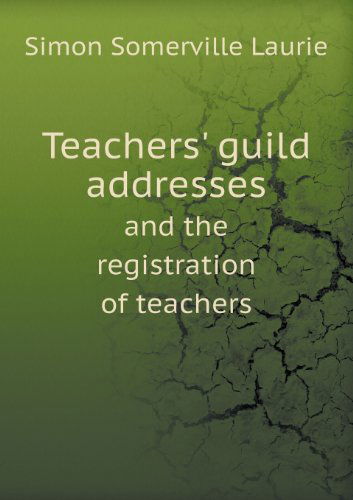 Cover for Simon Somerville Laurie · Teachers' Guild Addresses and the Registration of Teachers (Paperback Book) (2013)