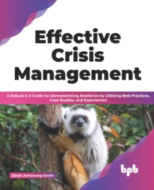 Cover for Sarah Armstrong-Smith · Effective Crisis Management: A Robust A-Z Guide for Demonstrating Resilience by Utilizing Best Practices, Case Studies, and Experiences (Paperback Book) (2022)