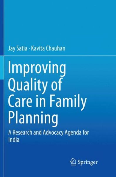 Cover for Jay Satia · Improving Quality of Care in Family Planning: A Research and Advocacy Agenda for India (Paperback Book) [Softcover Reprint of the Original 1st 2018 edition] (2018)