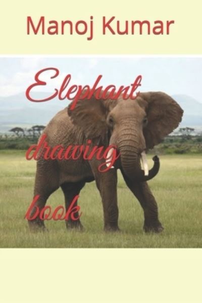 Elephant drawing book - Manoj Kumar - Books - Independently Published - 9798422584710 - February 24, 2022