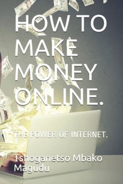 Cover for Tshoganetso Mbako Magudu · How to Make Money Online.: The Power of Internet. (Pocketbok) (2021)