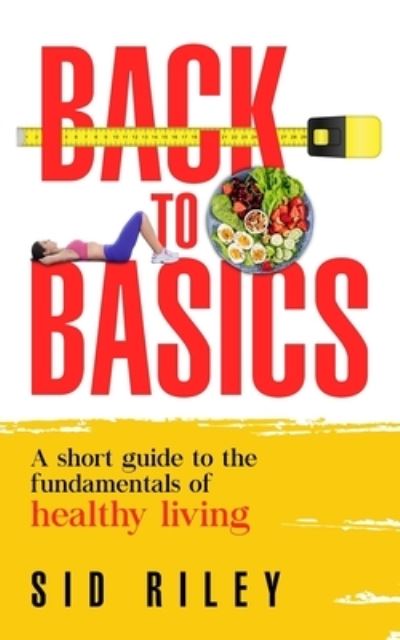 Cover for Sid Riley · Back to Basics: A short guide to the fundamentals of healthy living (Paperback Book) (2021)