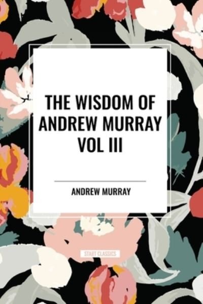 Cover for Andrew Murray · The Wisdom of Andrew Murray Vol. III: Absolute Surrender, the Master's Indwelling, and the Prayer Life. (Pocketbok) (2024)