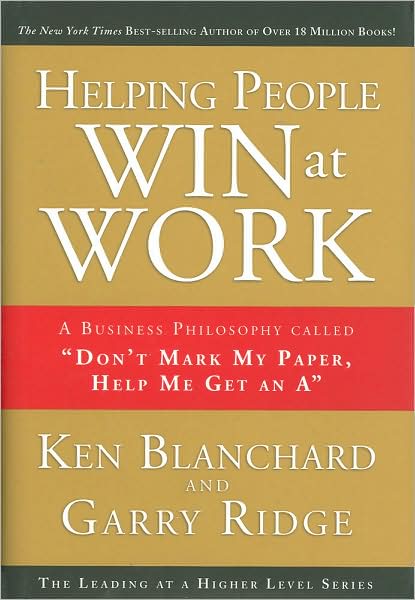 Cover for Ken Blanchard · Helping People Win at Work: A Business Philosophy Called &quot;Don't Mark My Paper, Help Me Get an A&quot; (Hardcover bog) (2009)