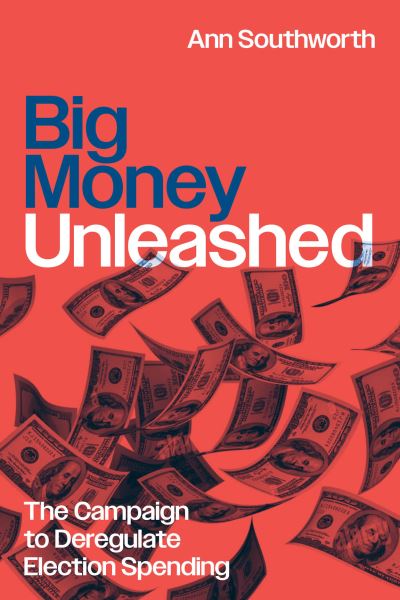 Cover for Ann Southworth · Big Money Unleashed: The Campaign to Deregulate Election Spending - Chicago Series in Law and Society (Hardcover Book) (2024)