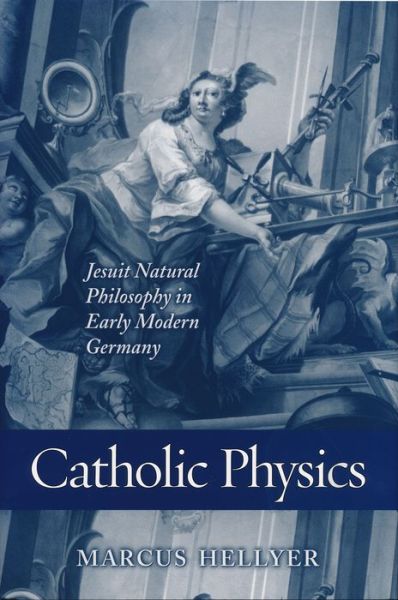 Cover for Marcus Hellyer · Catholic Physics: Jesuit Natural Philosophy in Early Modern Germany (Hardcover Book) (2005)