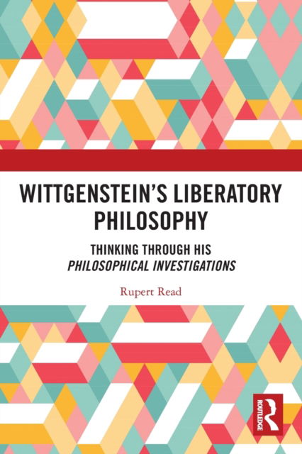 Cover for Rupert Read · Wittgenstein’s Liberatory Philosophy: Thinking Through His Philosophical Investigations (Taschenbuch) (2022)