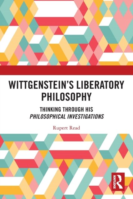 Cover for Rupert Read · Wittgenstein’s Liberatory Philosophy: Thinking Through His Philosophical Investigations (Paperback Book) (2022)