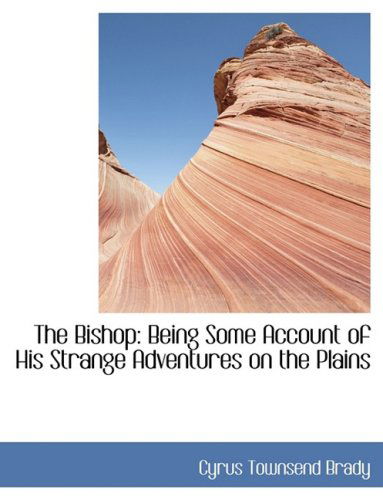 Cover for Cyrus Townsend Brady · The Bishop: Being Some Account of His Strange Adventures on the Plains (Hardcover Book) [Large Print, Lrg edition] (2008)