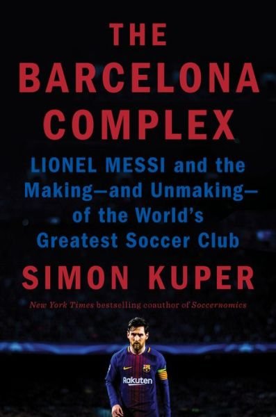 Cover for Simon Kuper · The Barcelona Complex : Lionel Messi and the Making--and Unmaking--of the World's Greatest Soccer Club (Hardcover Book) (2021)