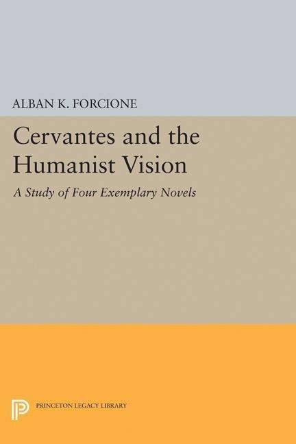 Cover for Alban K. Forcione · Cervantes and the Humanist Vision: A Study of Four Exemplary Novels - Princeton Legacy Library (Gebundenes Buch) (2017)